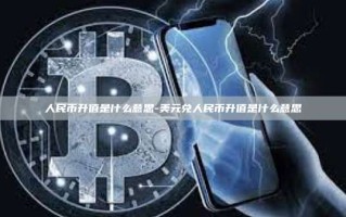 人民币升值是什么意思-美元兑人民币升值是什么意思