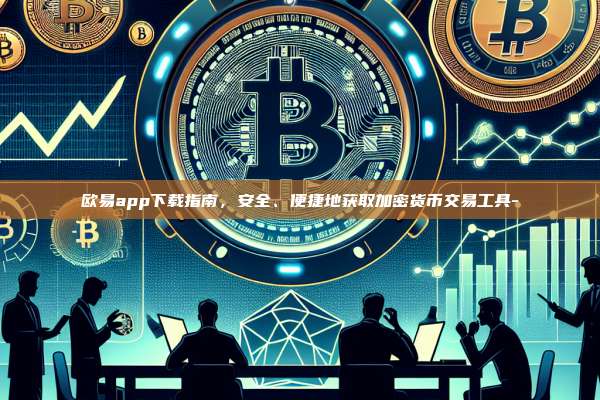欧易app下载指南，安全、便捷地获取加密货币交易工具--第1张图片-欧易交易所官方平台