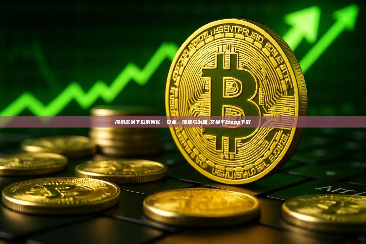 探索欧易下载的奥秘，安全、便捷与创新-交易平台app下载-第1张图片-欧易交易所官方平台