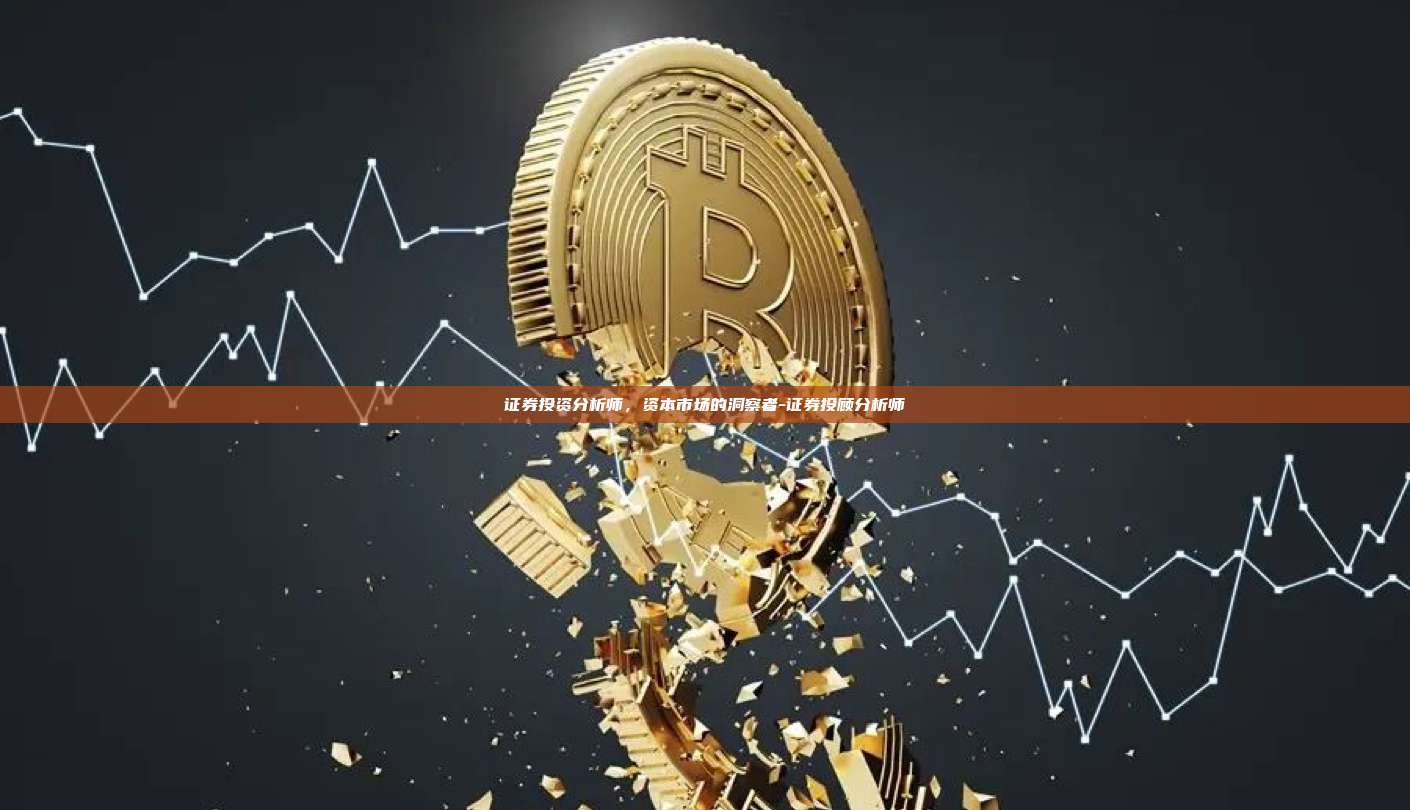 证券投资分析师，资本市场的洞察者-证券投顾分析师-第1张图片-欧易交易所官方平台