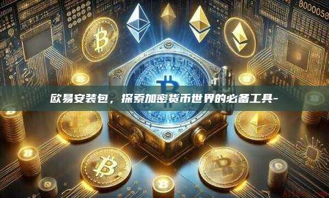 欧易安装包，探索加密货币世界的必备工具--第1张图片-欧易交易所官方平台