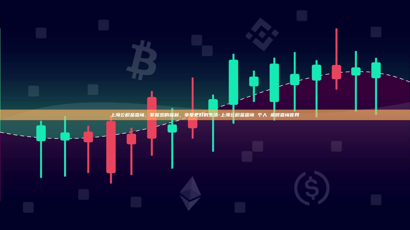 上海公积金查询，掌握您的福利，享受更好的生活-上海公积金查询 个人 余额查询官网-第1张图片-欧易交易所官方平台